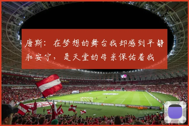 唐斯：在梦想的舞台我却感到平静和安宁，是天堂的母亲保佑着我