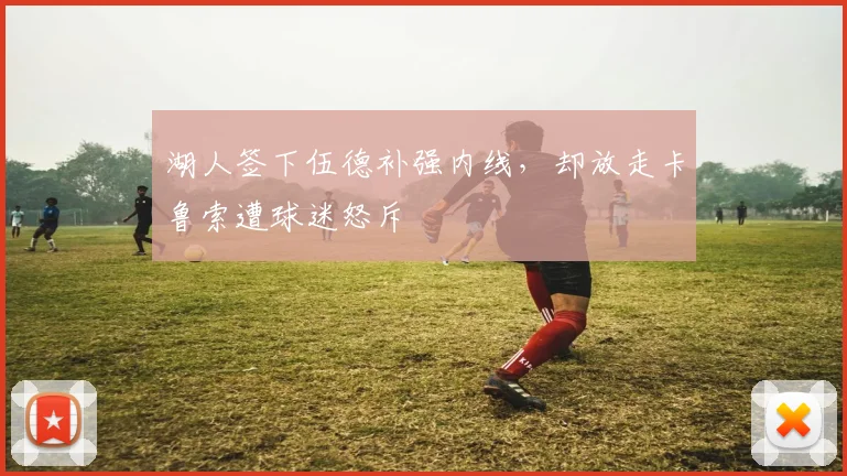 湖人签下伍德补强内线,却放走卡鲁索遭球迷怒斥