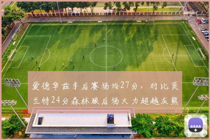 爱德华兹季后赛场均27分,对比莫兰特24分森林狼后场火力超越灰熊核心