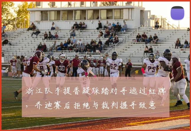 浙江队李提香疑踩踏对手逃过红牌,乔迪赛后拒绝与裁判握手致意